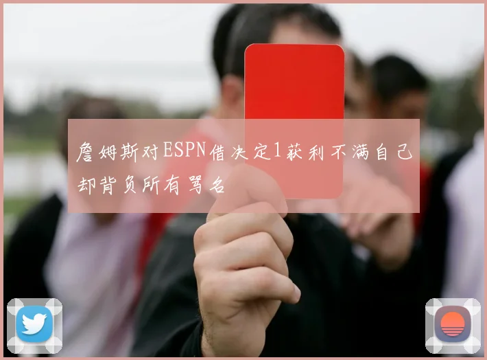詹姆斯对ESPN借决定1获利不满自己却背负所有骂名