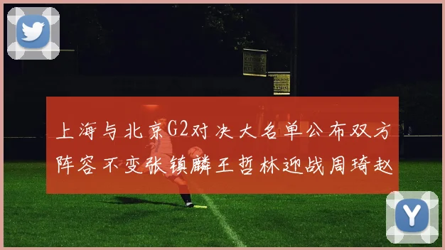 上海与北京G2对决大名单公布双方阵容不变张镇麟王哲林迎战周琦赵睿