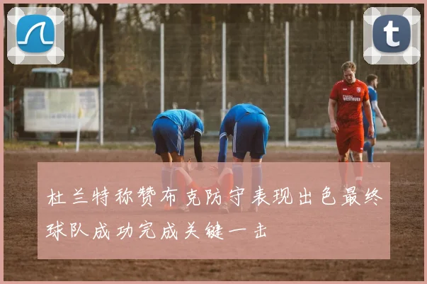 杜兰特称赞布克防守表现出色最终球队成功完成关键一击