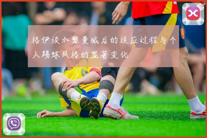 格伊谈加盟曼城后的适应过程与个人踢球风格的显著变化