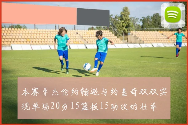 本赛季杰伦约翰逊与约基奇双双实现单场20分15篮板15助攻的壮举
