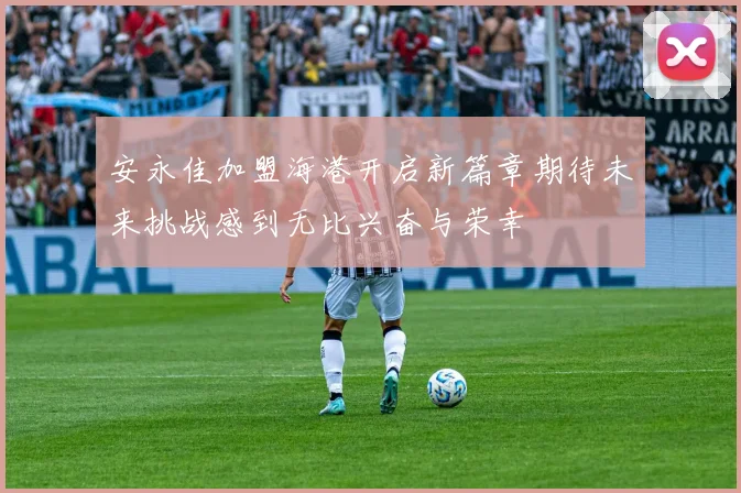 安永佳加盟海港开启新篇章期待未来挑战感到无比兴奋与荣幸