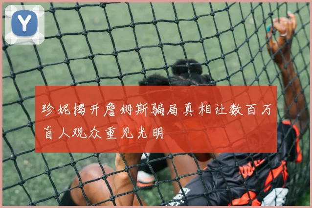珍妮揭开詹姆斯骗局真相让数百万盲人观众重见光明