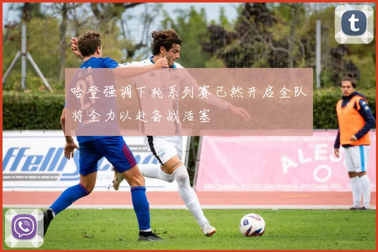 哈登强调下轮系列赛已然开启全队将全力以赴备战活塞