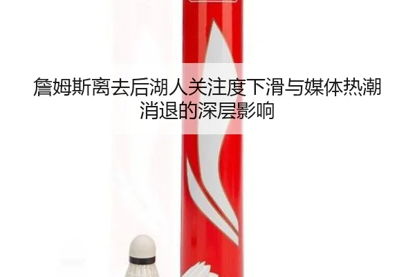 詹姆斯离去后湖人关注度下滑与媒体热潮消退的深层影响 - xingkong.com